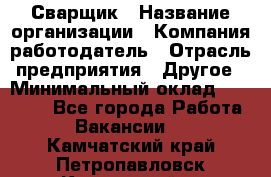 Сварщик › Название организации ­ Компания-работодатель › Отрасль предприятия ­ Другое › Минимальный оклад ­ 27 000 - Все города Работа » Вакансии   . Камчатский край,Петропавловск-Камчатский г.